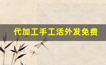 代加工手工活外发免费 来料加工